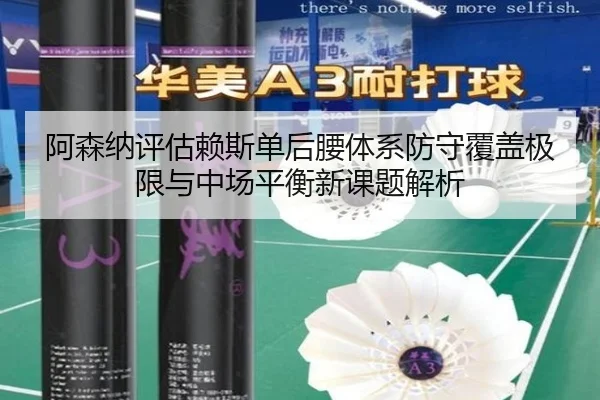 阿森纳评估赖斯单后腰体系防守覆盖极限与中场平衡新课题解析
