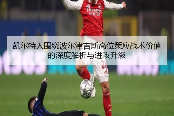 凯尔特人围绕波尔津吉斯高位策应战术价值的深度解析与进攻升级