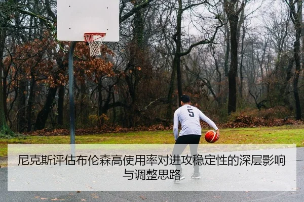 尼克斯评估布伦森高使用率对进攻稳定性的深层影响与调整思路