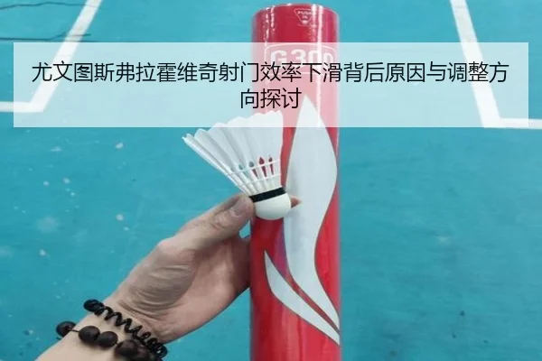尤文图斯弗拉霍维奇射门效率下滑背后原因与调整方向探讨