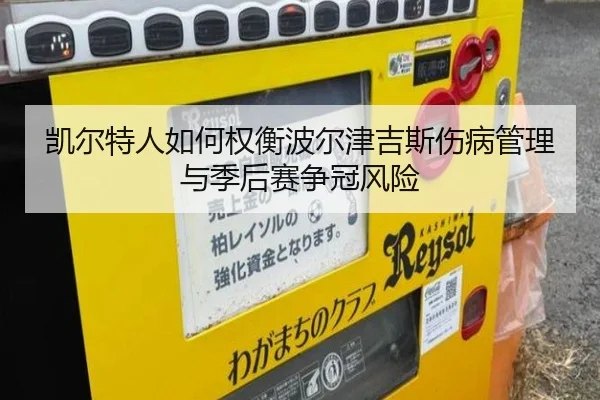 凯尔特人如何权衡波尔津吉斯伤病管理与季后赛争冠风险