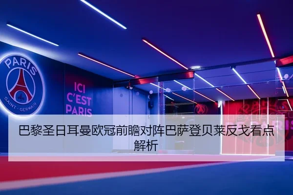 巴黎圣日耳曼欧冠前瞻对阵巴萨登贝莱反戈看点解析