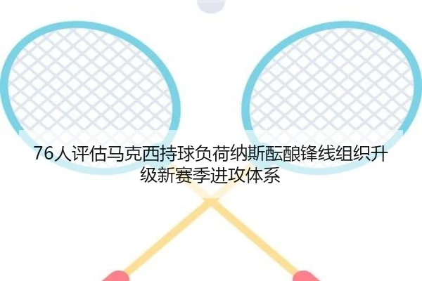 76人评估马克西持球负荷纳斯酝酿锋线组织升级新赛季进攻体系